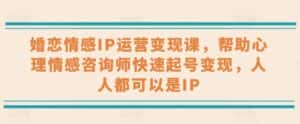 婚恋情感IP运营变现课,帮助心理情感咨询师快速起号变现,人人都可以是IP-优优云创网