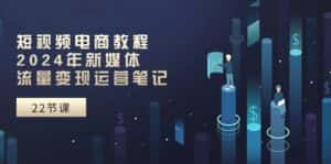 （10957期）短视频电商教程：2024年新媒体流量变现运营笔记（25节课）-优优云创网