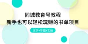 （10958期）同城教育号教程：新手也可以轻松玩赚的书单项目  文字+导图+实操-优优云创网