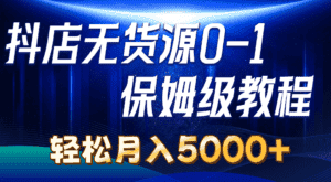 （10959期）抖店无货源0到1详细实操教程：轻松月入5000+（7节）-优优云创网