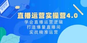 直播运营实操营4.0:学会直播运营逻辑打造爆量直播间,实战精准运营-优优云创网