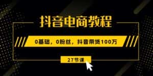 抖音电商教程:0基础,0粉丝,抖音带货100万(27节视频课)-优优云创网