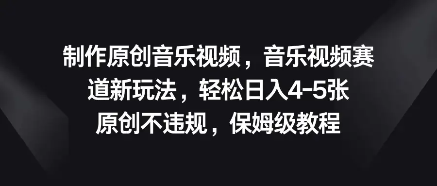 制作原创音乐视频，音乐视频赛道新玩法，轻松日入4-5张，原创不违规，保姆级教程-优优云创网