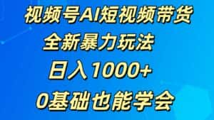 视频号AI短视频带货掘金计划全新暴力玩法 日入1000+ 0基础也能学会-优优云创网