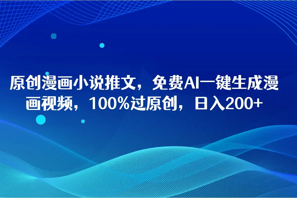 原创漫画小说推文，免费AI一键生成漫画视频，100%过原创，日入2000+-优优云创网