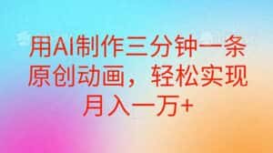 （10976期）用AI制作三分钟一条原创动画，轻松实现月入一万+-优优云创网