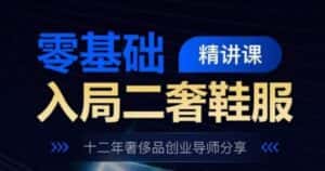 零基础入局二奢鞋服精讲课，十二年奢侈品创业导师分享-优优云创网