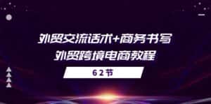 外贸交流话术+ 商务书写-外贸跨境电商教程(56节课)-优优云创网