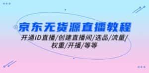 京东无货源直播教程:开通ID直播/创建直播间/选品/流量/权重/开播/等等-优优云创网