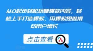 从0起步轻松玩赚爆款内容,轻松上手打造爆款,用爆款思维撬动用户增长-优优云创网