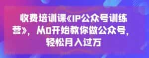 收费培训课《IP公众号训练营》,从0开始教你做公众号,轻松月入过万-优优云创网