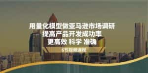 （11005期）用量化 模型做亚马逊 市场调研，提高产品开发成功率  更高效 科学 准确-优优云创网