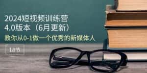 (11006期)2024短视频训练营-6月4.0版本:教你从0-1做一个优秀的新媒体人(18节)-优优云创网