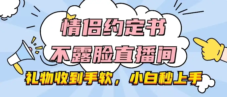 情侣约定书不露脸直播间，礼物收到手软，小白秒上手-优优云创网