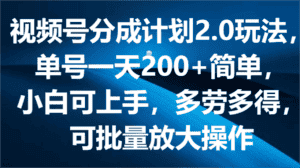 视频号分成计划2.0玩法，单号一天200+简单，小白可上手，多劳多得，可批量放大操作-优优云创网