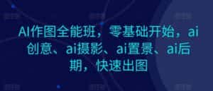 AI作图全能班,零基础开始,ai创意、ai摄影、ai置景、ai后期,快速出图-优优云创网
