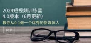 2024短视频训练营-6月4.0版本:教你从0-1做一个优秀的新媒体人(18节)-优优云创网