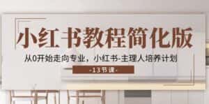 (11023期)小红书教程简化版,从0开始走向专业,小红书-主理人培养计划 (13节)-优优云创网