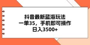 （11025期）抖音最新蓝海玩法，一单35，手机即可操作，日入3500+，不了解一下真是…-优优云创网