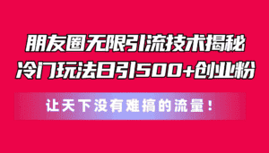 (11031期)朋友圈无限引流技术揭秘,一个冷门玩法日引500+创业粉,让天下没有难搞…-优优云创网