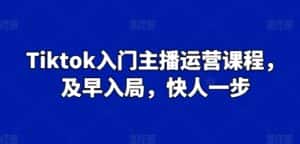 Tiktok入门主播运营课程，及早入局，快人一步-优优云创网