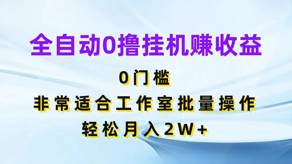 全自动0撸挂机赚收益，0门槛，适合工作室批量操作，轻松月入2W+-优优云创网