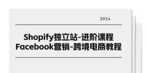 Shopify独立站进阶课程-Facebook营销跨境电商教程（25节）-优优云创网