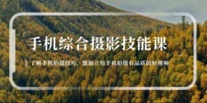 （11046期）手机综合摄影技能课：学习手机拍摄技巧，用手机拍摄有品质短视频-126节-优优云创网
