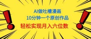 (11065期)用AI做中式吐槽漫画,10分钟一个原创作品,轻松实现月入6位数-优优云创网