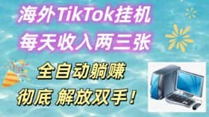 海外TikTok挂机，每天收入两三张，全自动躺赚，彻底 解放双手！-优优云创网