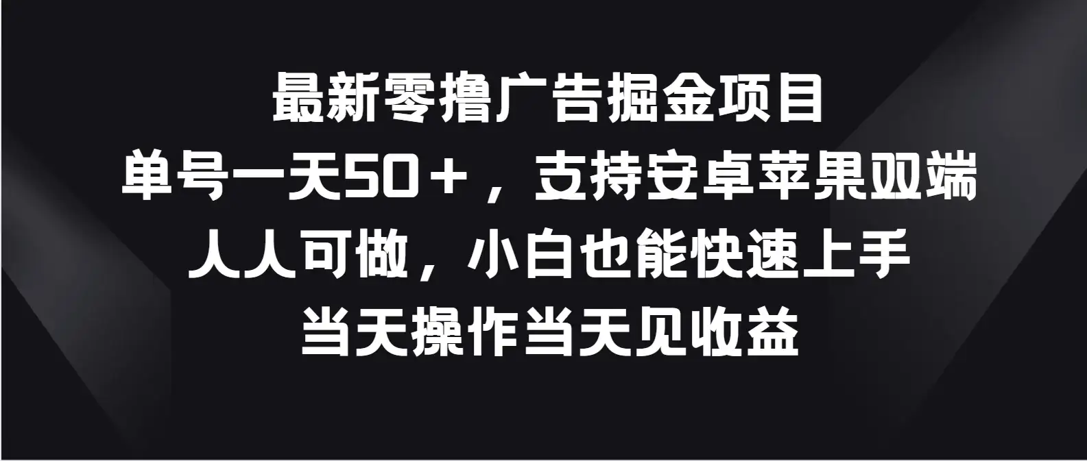 最新零撸广告掘金项目，单号一天50＋，支持安卓苹果双端，人人可做，小白也能快速上手，当天操作当天见收益-优优云创网
