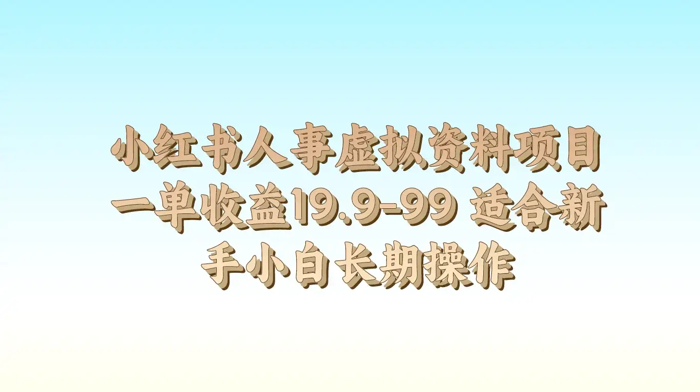 小红书人事虚拟资料项目，一单收益19.9-99，适合新手小白长期操作-优优云创网