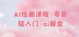 AI绘画课程-零基础入门-ai掘金-优优云创网