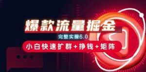 爆款流量掘金_完整实操6.0_小白快速扩群+挣钱+矩阵思路-优优云创网
