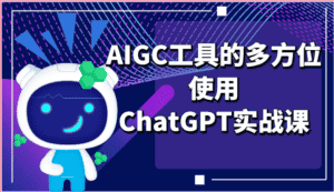 ai掘金系列课程-AIGC工具的多方位使用ChatGPT实战课-优优云创网