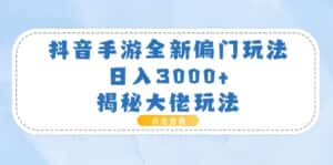 （11075期）抖音手游全新偏门玩法，日入3000+，揭秘大佬玩法-优优云创网