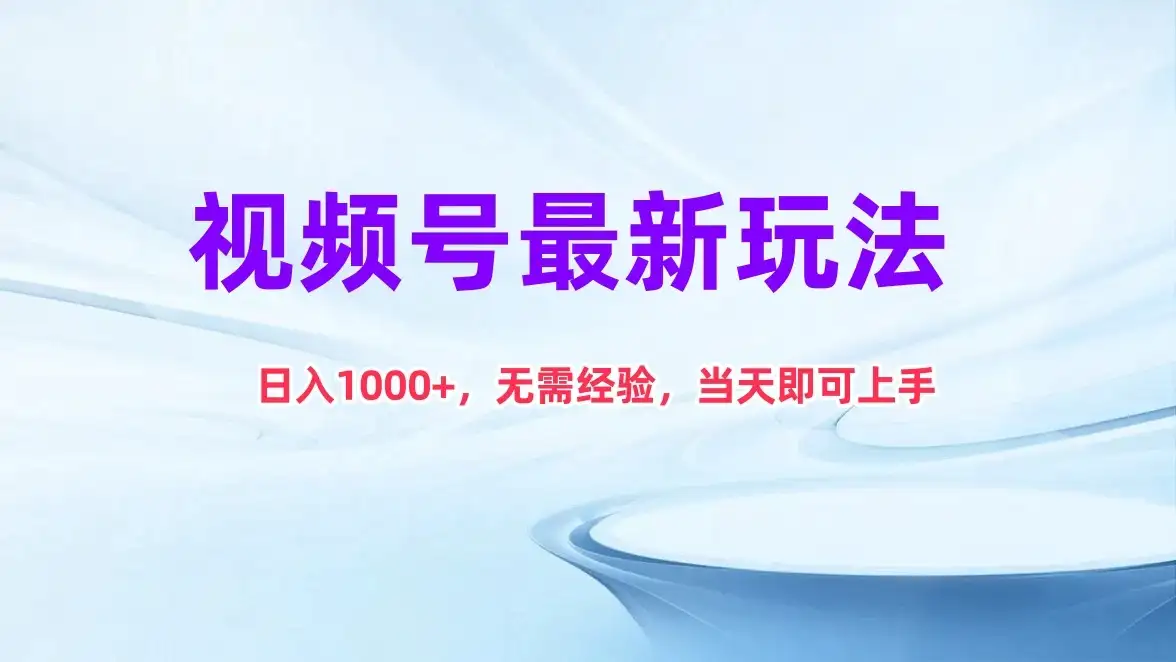 视频号最新玩法，日入1K+，无需经验当天即可上手-优优云创网