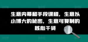 生意内幕和手段课程,生意以小博大的秘密,生意可复制的核心干货-优优云创网