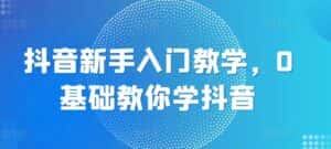 抖音新手入门教学,0基础教你学抖音-优优云创网