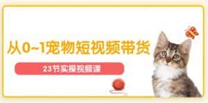 (11086期)宠物行业从0~1宠物短视频带货实操课(23节课)-优优云创网