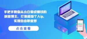 手把手教你从小白变成赚钱的创业博主,打造超级个人ip,实现自由职业梦-优优云创网