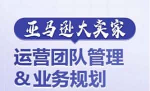 亚马逊大卖家-运营团队管理&业务规划,为你揭秘如何打造超强实力的运营团队-优优云创网