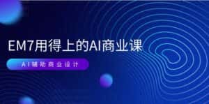 (11103期)EM7 用得上的 AI商业课网络课:AI辅助商业设计/0基础AI视频落地(37节)-优优云创网