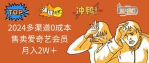 (11105期)2024多渠道0成本售卖爱奇艺会员月入2W+-优优云创网