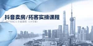 (11107期)抖音卖房-拓客实操课程,房产经纪人专属课程(14节课)-优优云创网