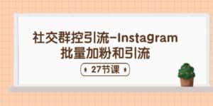 (11111期)社交群控引流-Instagram批量加粉和引流(27节课)-优优云创网