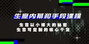 生意内幕和手段课程,生意以小博大的秘密,生意可复制的核心干货(20节)-优优云创网