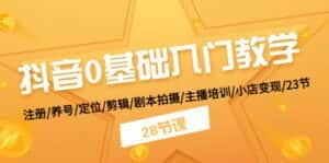 抖音0基础入门教学 注册/养号/定位/剪辑/剧本拍摄/主播培训/小店变现/28节-优优云创网