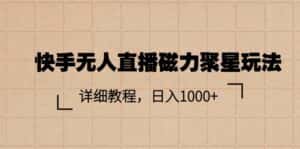 (11116期)快手无人直播磁力聚星玩法,详细教程,日入1000+-优优云创网