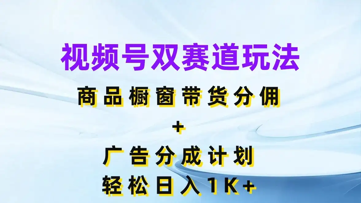 视频号最火双赛道玩法，商品橱窗带货分佣+广告分成计划，轻松日入1K+-优优云创网